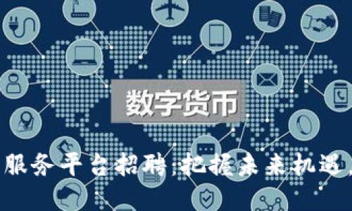 西城区区块链服务平台招聘：把握未来机遇，加入创新团队
