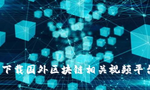 如何安全下载国外区块链相关视频平台的内容？