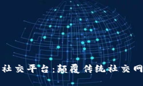 下一代区块链社交平台:颠覆传统社交网络的未来趋势