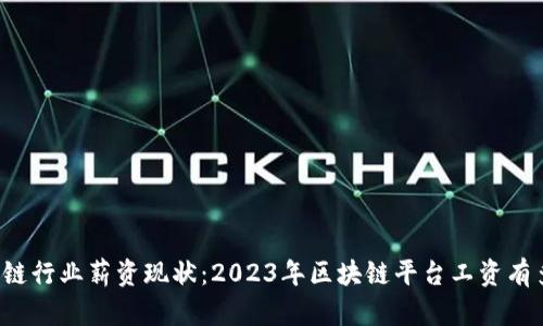 区块链行业薪资现状:2023年区块链平台工资有多高?