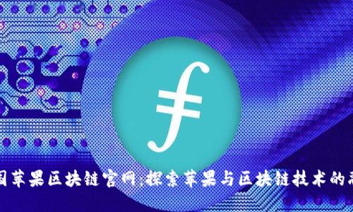 美国苹果区块链官网:探索苹果与区块链技术的融合