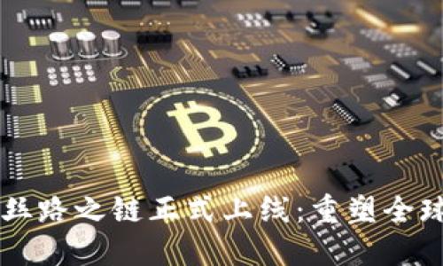 区块链平台丝路之链正式上线：重塑全球贸易的未来