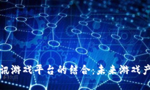 区块链与腾讯游戏平台的结合:未来游戏产业的新机遇