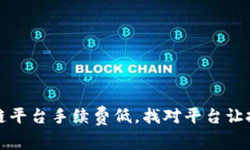 正规区块链平台手续费低，找对平台让投资更省心