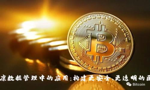 区块链在健康数据管理中的应用：构建更安全、更透明的医疗信息平台