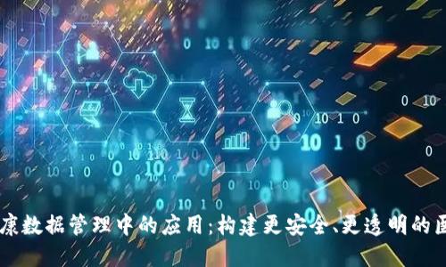 区块链在健康数据管理中的应用：构建更安全、更透明的医疗信息平台