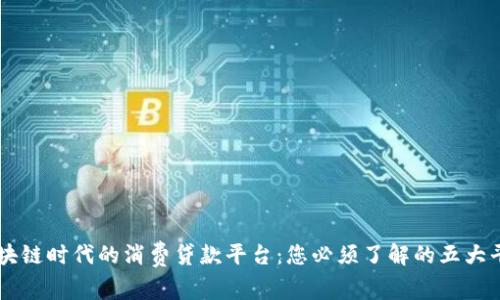 区块链时代的消费贷款平台：您必须了解的五大平台