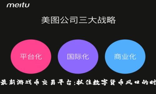 区块链最新游戏币交易平台:抓住数字货币风口的时代机遇
