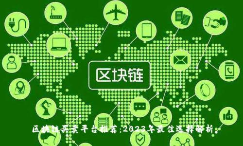 区块链买卖平台推荐:2023年最佳选择解析
