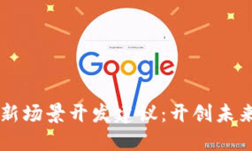 区块链平台新场景开发建议:开创未来的技术应用