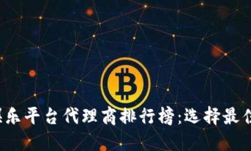 2023年区块链娱乐平台代理商排行榜:选择最佳合作伙伴的指南
