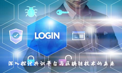 深入探讨共识平台与区块链技术的未来