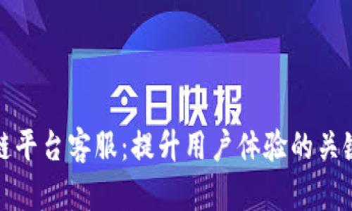 区块链平台客服:提升用户体验的关键所在
