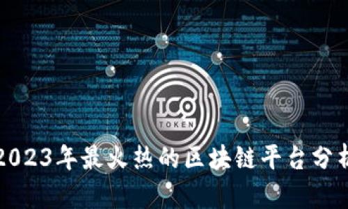 2023年最火热的区块链平台分析