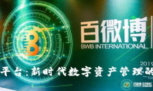 区块链云平台:新时代数字资产管理的最佳选择