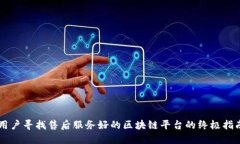 用户寻找售后服务好的区块链平台的终极指南