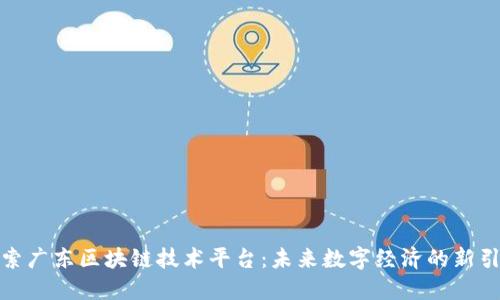 探索广东区块链技术平台:未来数字经济的新引擎