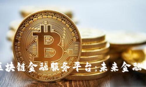 探索张江区块链金融服务平台:未来金融的强大引擎