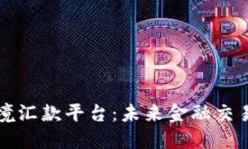 区块链跨境汇款平台:未来金融交易的新选择