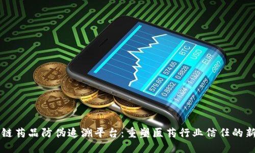 区块链药品防伪追溯平台:重塑医药行业信任的新纪元