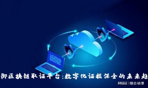 领御区块链取证平台:数字化证据保全的未来趋势