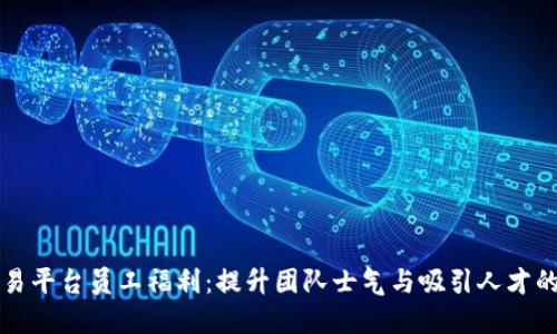 区块链交易平台员工福利:提升团队士气与吸引人才的最佳策略