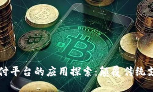 区块链支付平台的应用探索:颠覆传统支付的未来