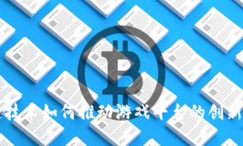 区块链技术如何推动游戏平台的创新与发展