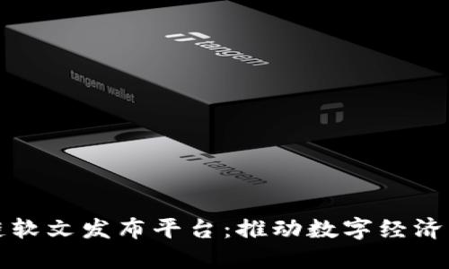 陕西区块链软文发布平台:推动数字经济发展新引擎
