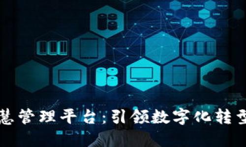 区块链智慧管理平台:引领数字化转型的新方向