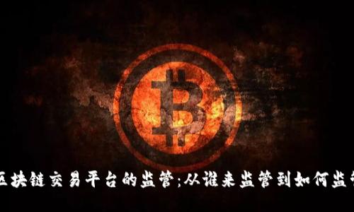区块链交易平台的监管：从谁来监管到如何监管