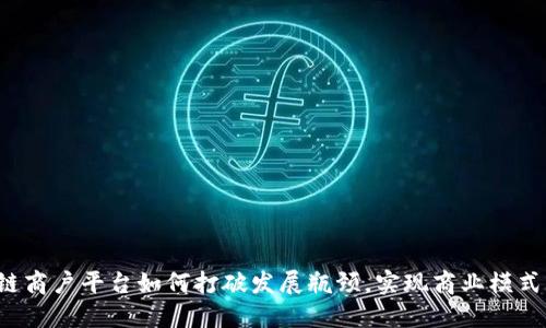 区块链商户平台如何打破发展瓶颈，实现商业模式创新？